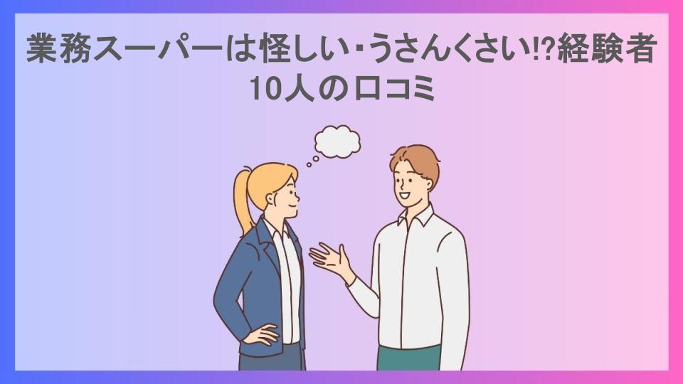 業務スーパーは怪しい・うさんくさい!?経験者10人の口コミ